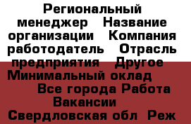 Региональный менеджер › Название организации ­ Компания-работодатель › Отрасль предприятия ­ Другое › Минимальный оклад ­ 40 000 - Все города Работа » Вакансии   . Свердловская обл.,Реж г.